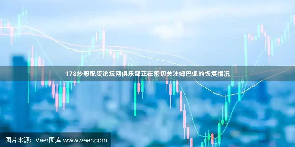178炒股配资论坛网俱乐部正在密切关注姆巴佩的恢复情况