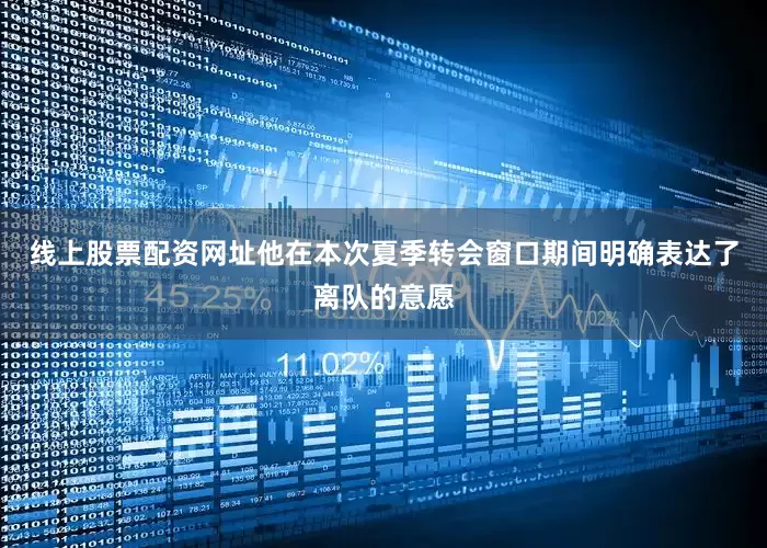 线上股票配资网址他在本次夏季转会窗口期间明确表达了离队的意愿