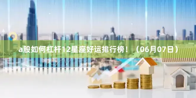 a股如何杠杆12星座好运排行榜！（06月07日）