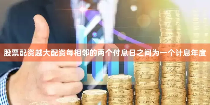 股票配资越大配资每相邻的两个付息日之间为一个计息年度