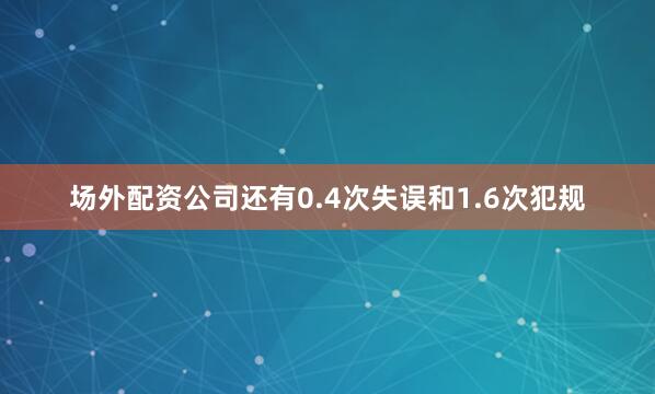 场外配资公司还有0.4次失误和1.6次犯规