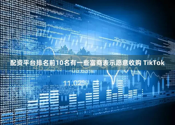 配资平台排名前10名有一些富商表示愿意收购 TikTok
