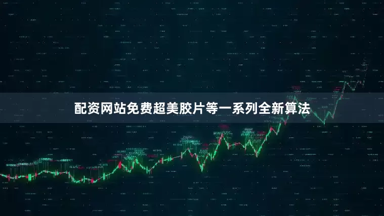 配资网站免费超美胶片等一系列全新算法