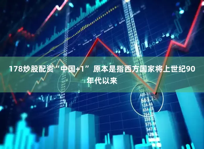 178炒股配资“中国+1” 原本是指西方国家将上世纪90年代以来