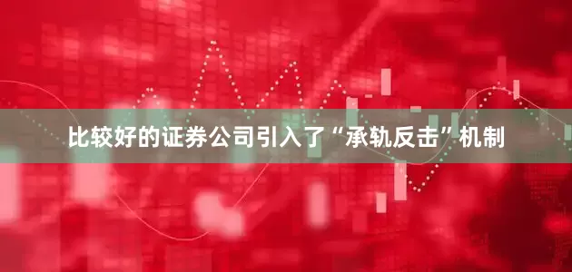 比较好的证券公司引入了“承轨反击”机制