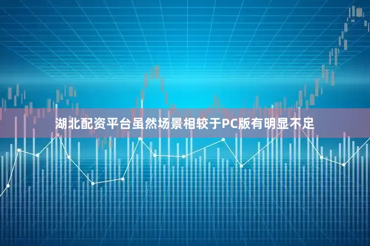 湖北配资平台虽然场景相较于PC版有明显不足