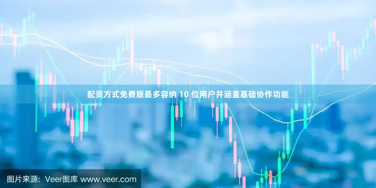 配资方式免费版最多容纳 10 位用户并涵盖基础协作功能