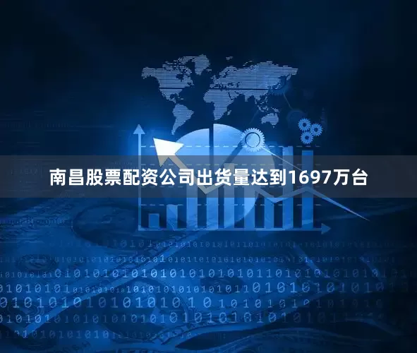 南昌股票配资公司出货量达到1697万台