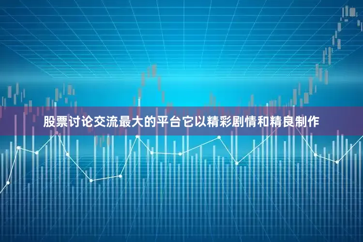 股票讨论交流最大的平台它以精彩剧情和精良制作