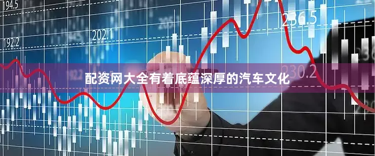 配资网大全有着底蕴深厚的汽车文化