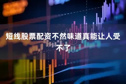 短线股票配资不然味道真能让人受不了