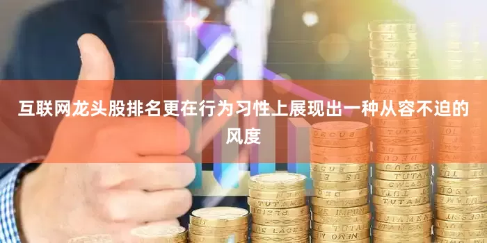 互联网龙头股排名更在行为习性上展现出一种从容不迫的风度