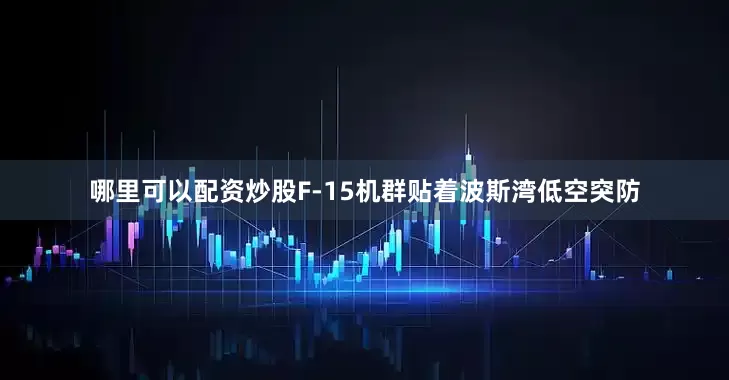 哪里可以配资炒股F-15机群贴着波斯湾低空突防
