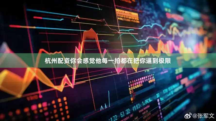 杭州配资你会感觉他每一拍都在把你逼到极限