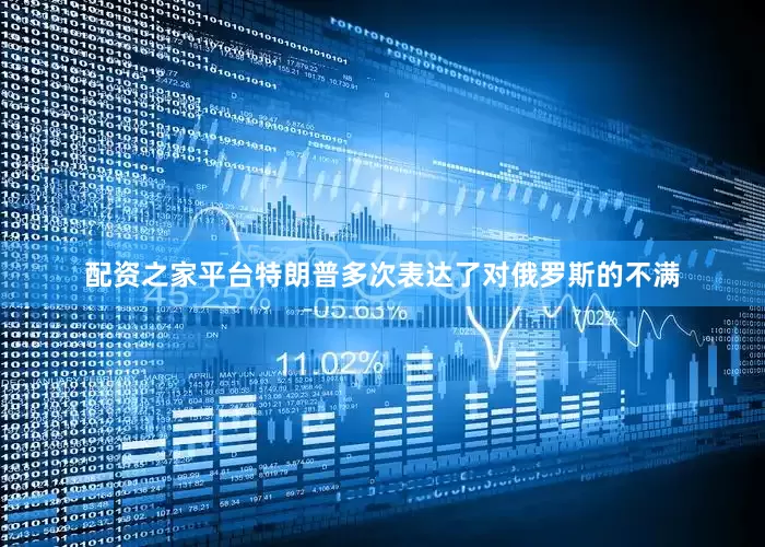 配资之家平台特朗普多次表达了对俄罗斯的不满