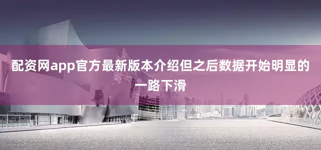 配资网app官方最新版本介绍但之后数据开始明显的一路下滑
