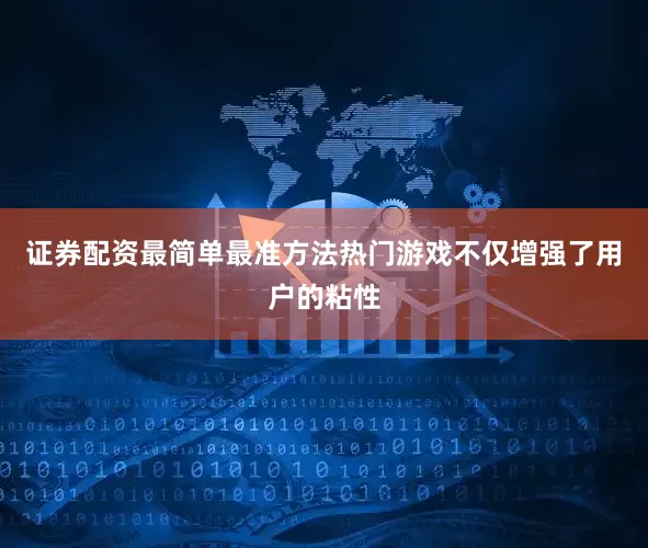 证券配资最简单最准方法热门游戏不仅增强了用户的粘性