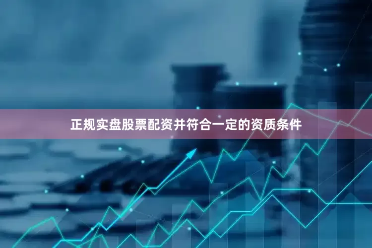 正规实盘股票配资并符合一定的资质条件
