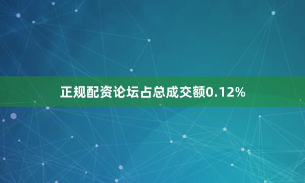 正规配资论坛占总成交额0.12%