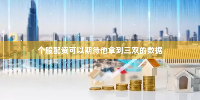 个股配资可以期待他拿到三双的数据