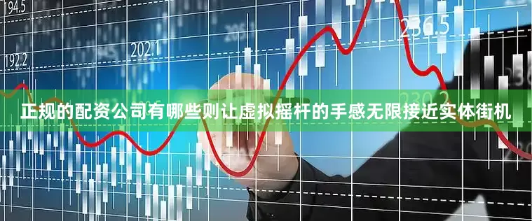 正规的配资公司有哪些则让虚拟摇杆的手感无限接近实体街机