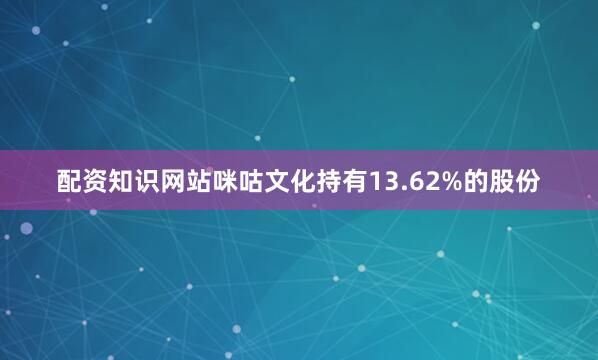 配资知识网站咪咕文化持有13.62%的股份