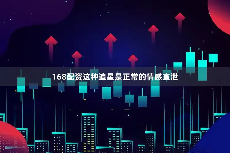 168配资这种追星是正常的情感宣泄
