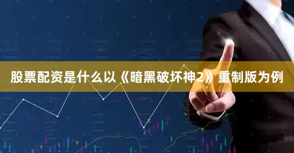 股票配资是什么以《暗黑破坏神2》重制版为例