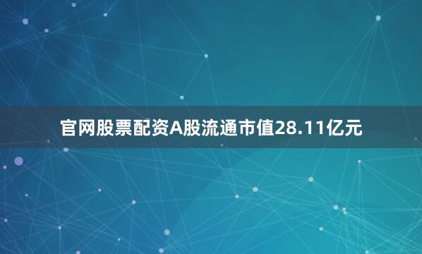 官网股票配资A股流通市值28.11亿元
