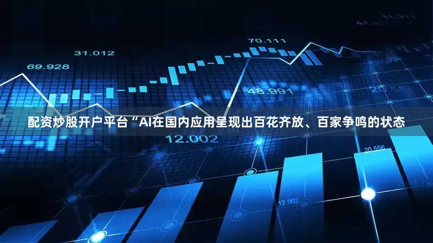 配资炒股开户平台“AI在国内应用呈现出百花齐放、百家争鸣的状态