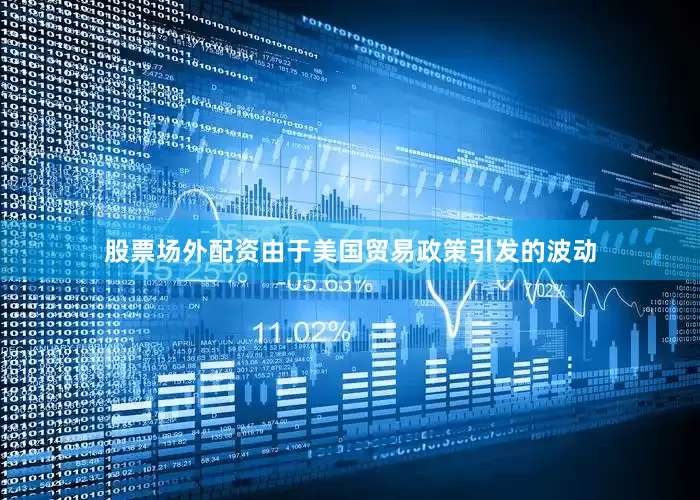 股票场外配资由于美国贸易政策引发的波动