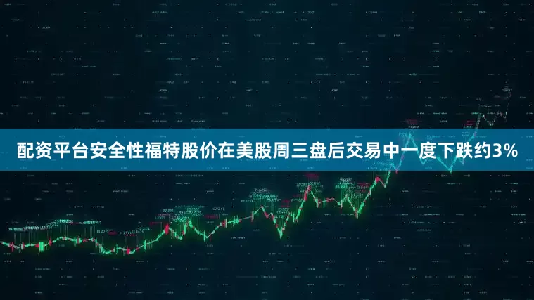 配资平台安全性福特股价在美股周三盘后交易中一度下跌约3%