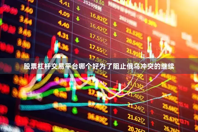 股票杠杆交易平台哪个好为了阻止俄乌冲突的继续