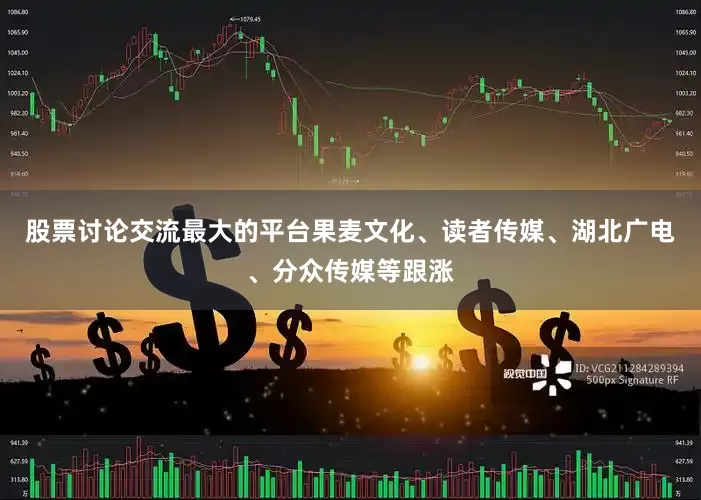 股票讨论交流最大的平台果麦文化、读者传媒、湖北广电、分众传媒等跟涨