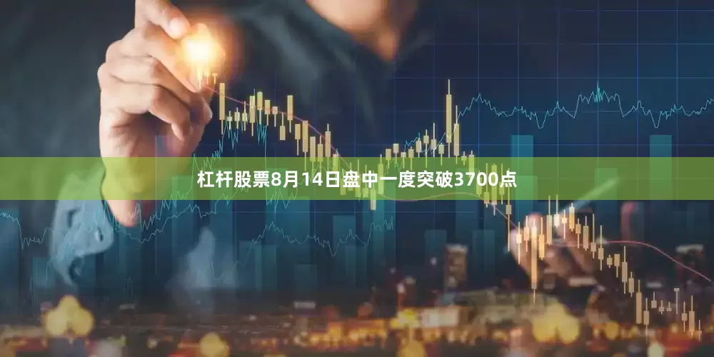 杠杆股票8月14日盘中一度突破3700点