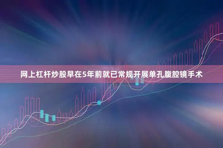 网上杠杆炒股早在5年前就已常规开展单孔腹腔镜手术