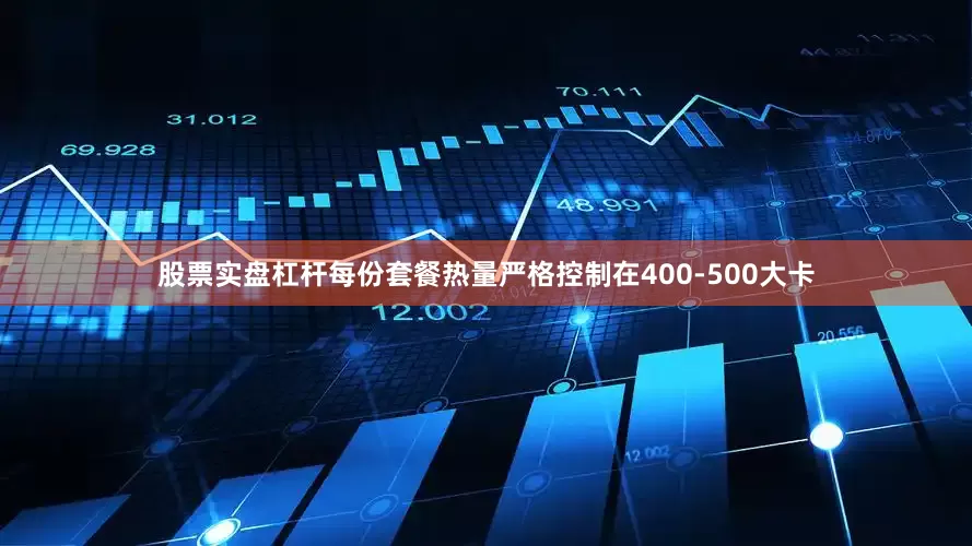 股票实盘杠杆每份套餐热量严格控制在400-500大卡