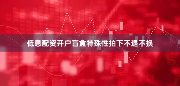 低息配资开户盲盒特殊性拍下不退不换