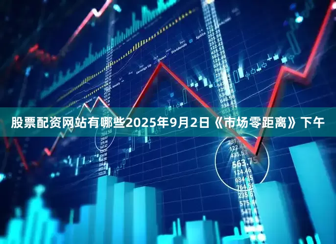 股票配资网站有哪些2025年9月2日《市场零距离》下午