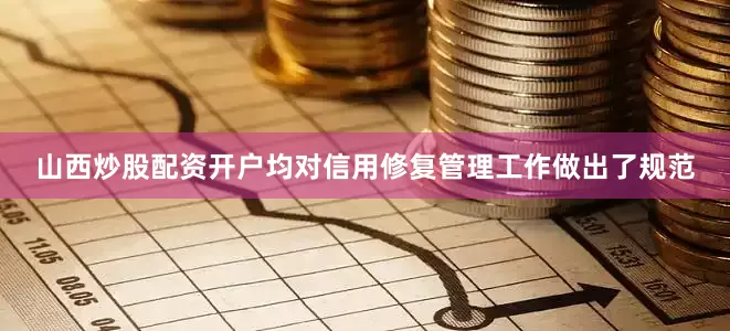 山西炒股配资开户均对信用修复管理工作做出了规范
