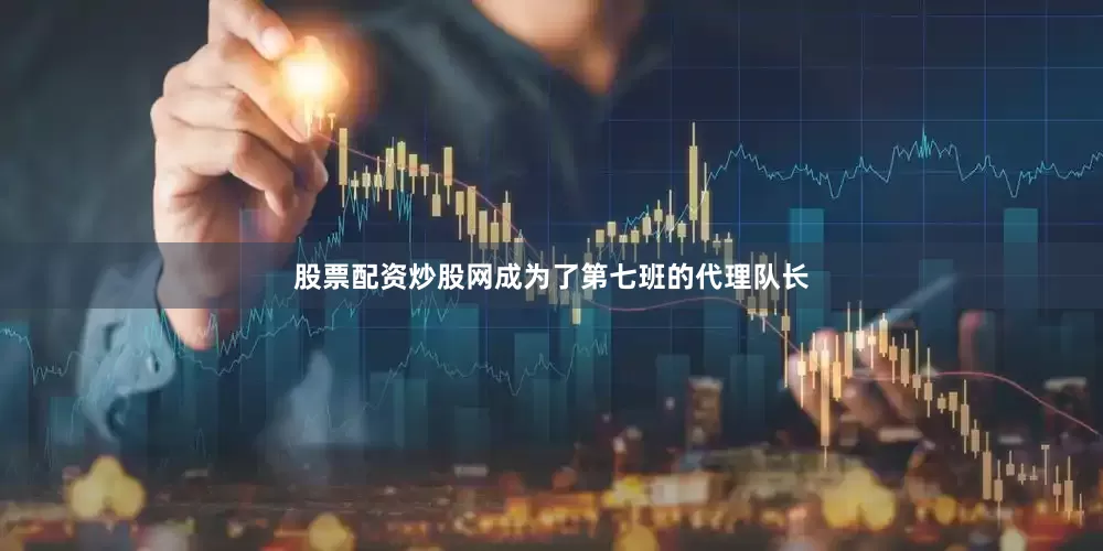 股票配资炒股网成为了第七班的代理队长