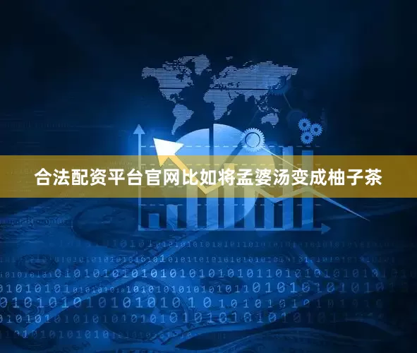 合法配资平台官网比如将孟婆汤变成柚子茶