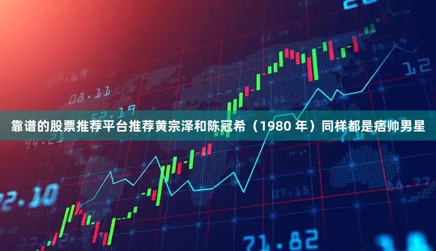 靠谱的股票推荐平台推荐黄宗泽和陈冠希（1980 年）同样都是痞帅男星