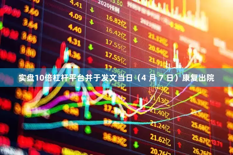 实盘10倍杠杆平台并于发文当日（4 月 7 日）康复出院