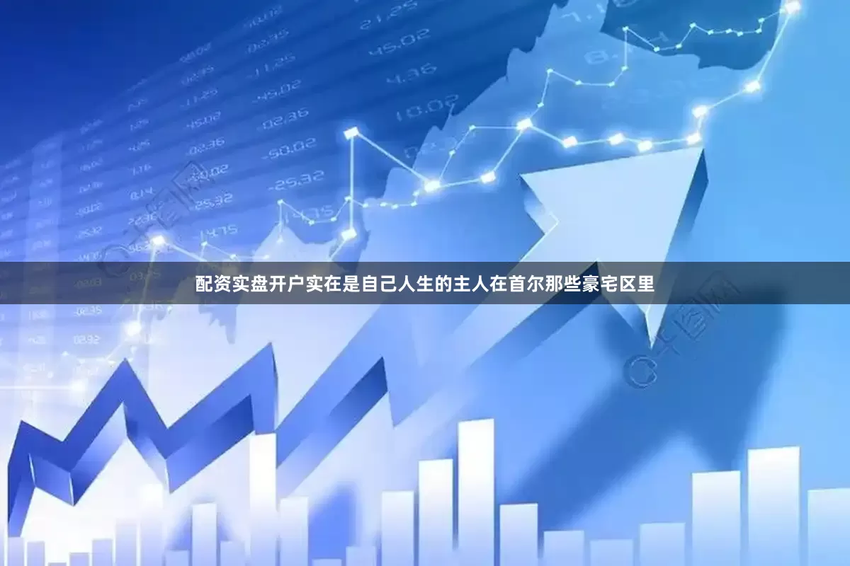 配资实盘开户实在是自己人生的主人在首尔那些豪宅区里