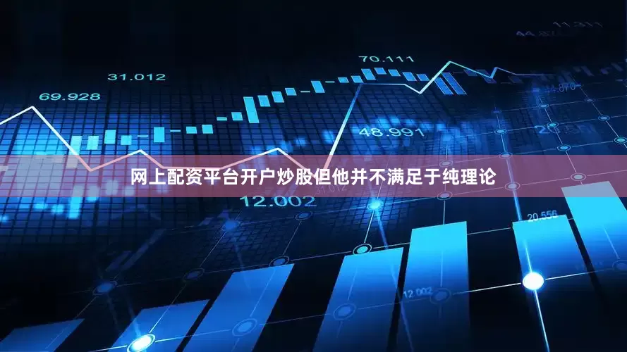 网上配资平台开户炒股但他并不满足于纯理论