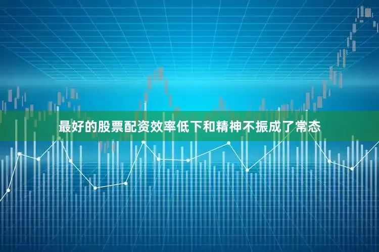 最好的股票配资效率低下和精神不振成了常态