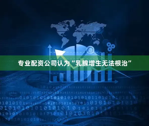 专业配资公司认为“乳腺增生无法根治”