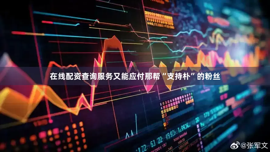 在线配资查询服务又能应付那帮“支持朴”的粉丝