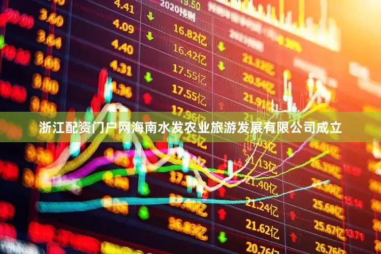 浙江配资门户网海南水发农业旅游发展有限公司成立